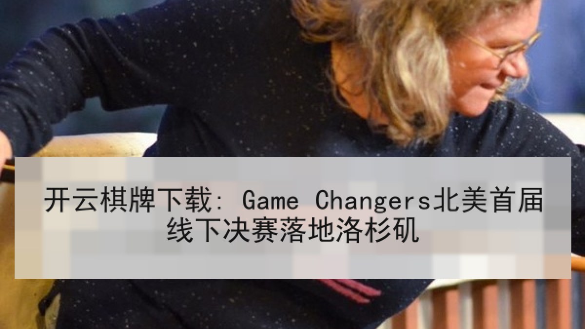 开云棋牌下载: Game Changers北美首届线下决赛落地洛杉矶