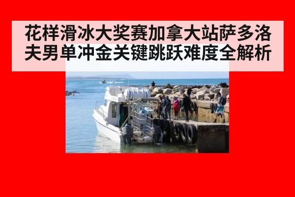 花样滑冰大奖赛加拿大站萨多洛夫男单冲金关键跳跃难度全解析