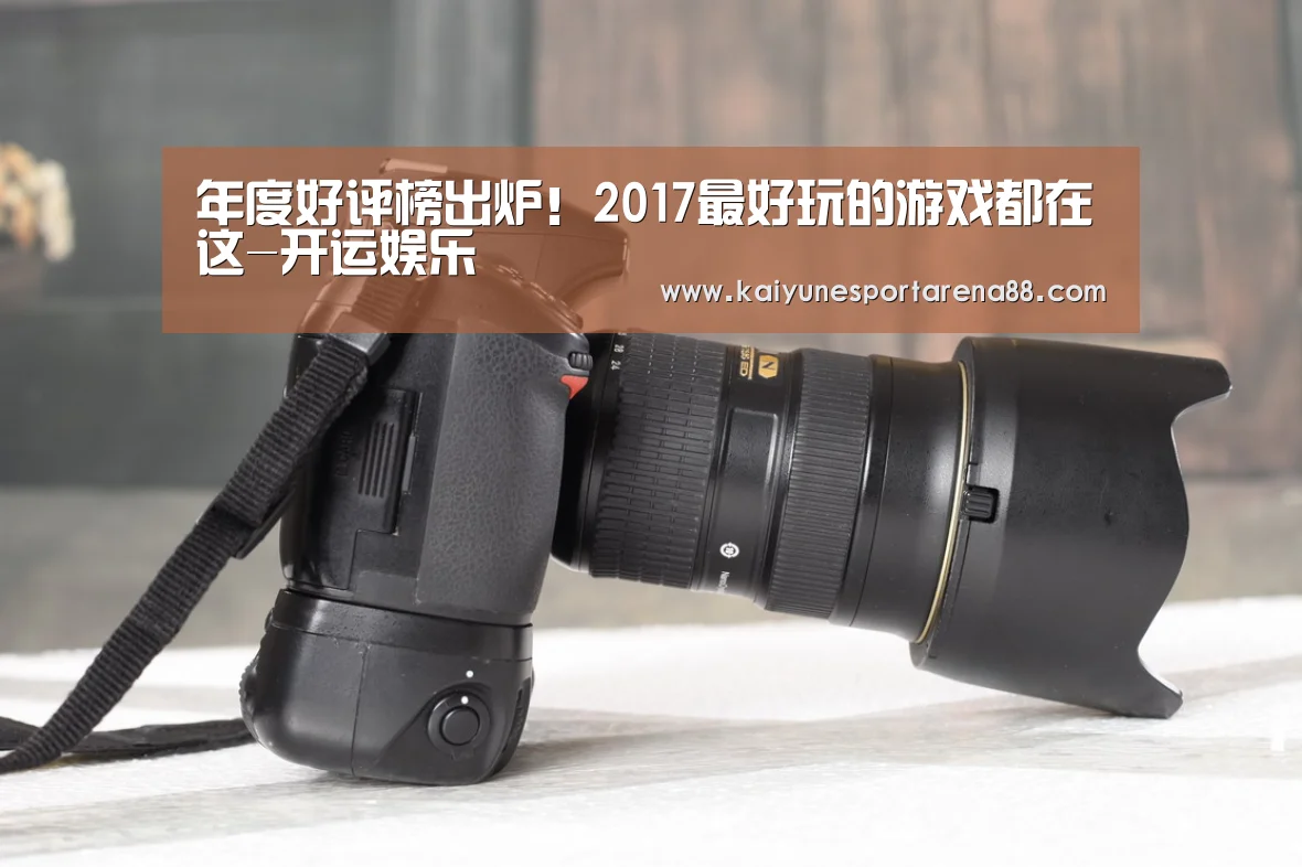 年度好评榜出炉!2017最好玩的游戏都在这-开运娱乐(图1) 开运APP