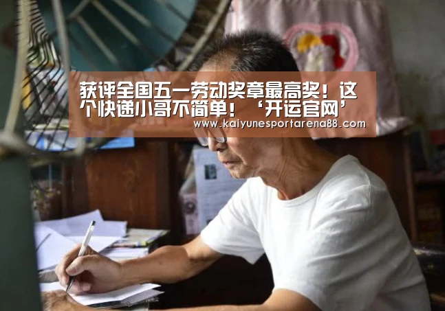 获评全国五一劳动奖章最高奖!这个快递小哥不简单!‘开运官网’(图3) 开运APP