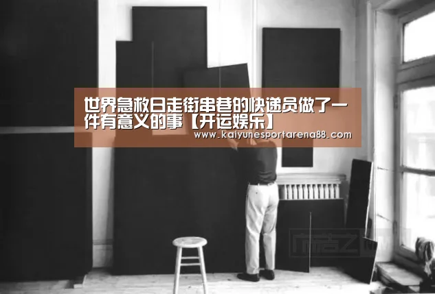 世界急救日走街串巷的快递员做了一件有意义的事【开运娱乐】(图1) 开运APP
